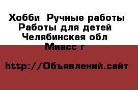 Хобби. Ручные работы Работы для детей. Челябинская обл.,Миасс г.